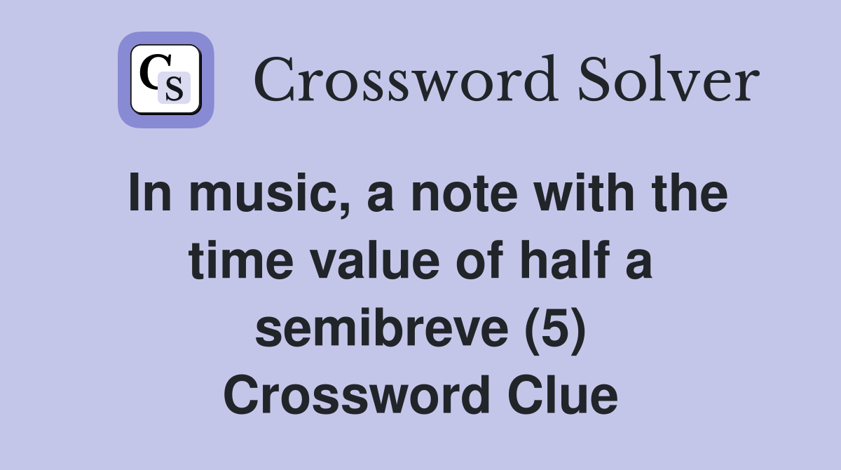 In music, a note with the time value of half a semibreve (5